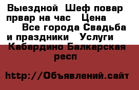 Выездной “Шеф-повар /првар на час › Цена ­ 1 000 - Все города Свадьба и праздники » Услуги   . Кабардино-Балкарская респ.